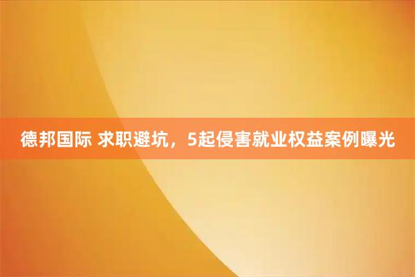德邦国际 求职避坑，5起侵害就业权益案例曝光