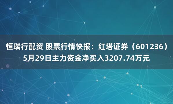 恒瑞行配资 股票行情快报：红塔证券（601236）5月29日主力资金净买入3207.74万元