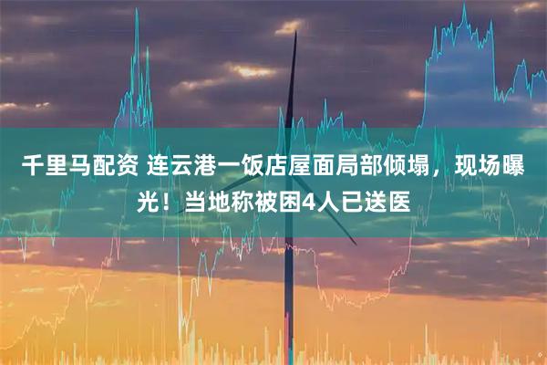 千里马配资 连云港一饭店屋面局部倾塌，现场曝光！当地称被困4人已送医