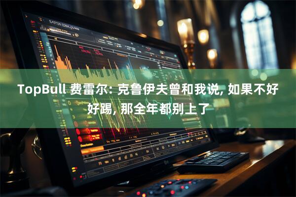 TopBull 费雷尔: 克鲁伊夫曾和我说, 如果不好好踢, 那全年都别上了