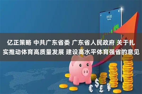 亿正策略 中共广东省委 广东省人民政府 关于扎实推动体育高质量发展 建设高水平体育强省的意见