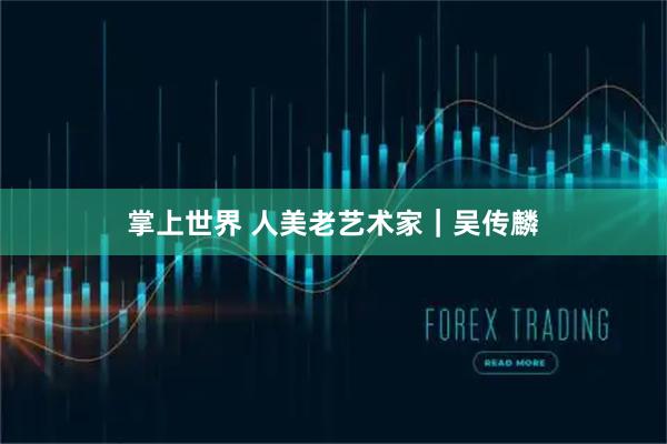 掌上世界 人美老艺术家｜吴传麟