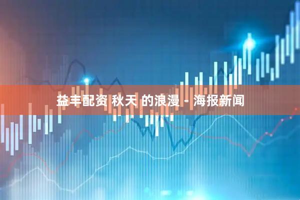 益丰配资 秋天 的浪漫 - 海报新闻