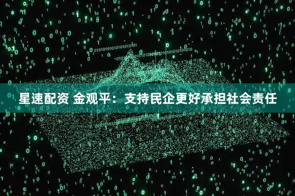 星速配资 金观平：支持民企更好承担社会责任