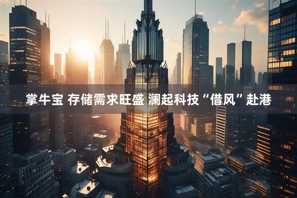 掌牛宝 存储需求旺盛 澜起科技“借风”赴港
