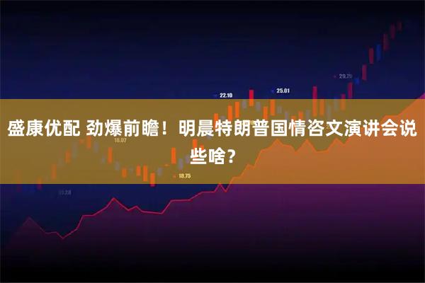 盛康优配 劲爆前瞻！明晨特朗普国情咨文演讲会说些啥？